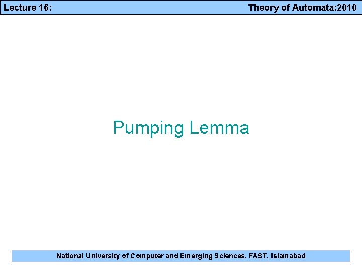 Lecture 16: Theory of Automata: 2010 Pumping Lemma National University of Computer and Emerging