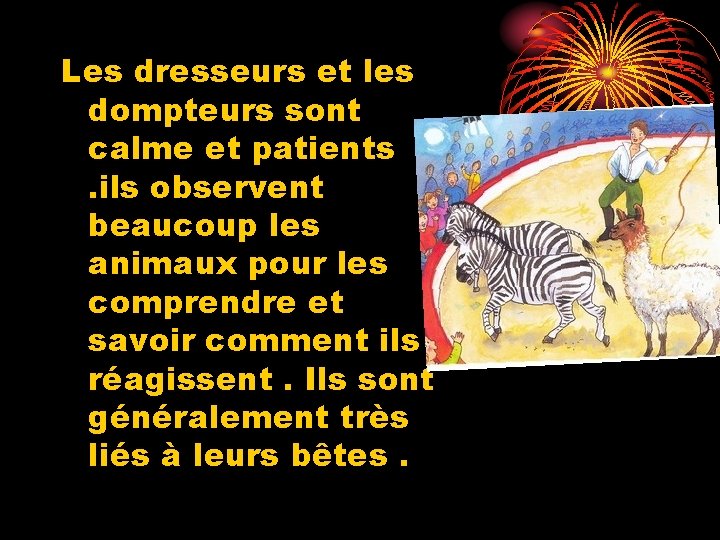 Les dresseurs et les dompteurs sont calme et patients. ils observent beaucoup les animaux