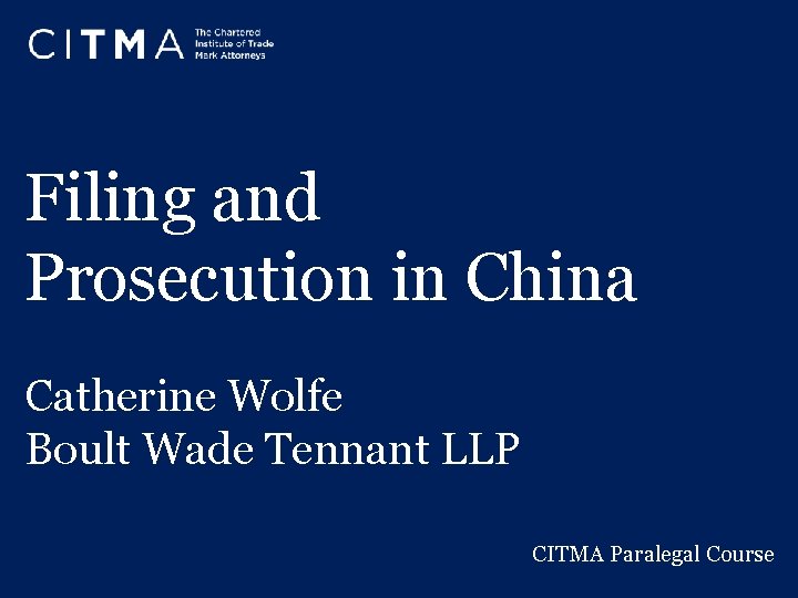 Filing and Prosecution in China Catherine Wolfe Boult Wade Tennant LLP CITMA Paralegal Course