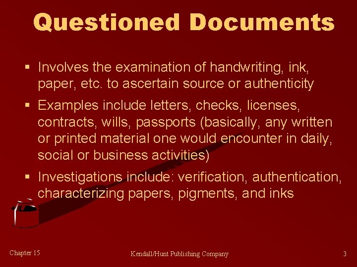 Questioned Documents § Involves the examination of handwriting, ink, paper, etc. to ascertain source