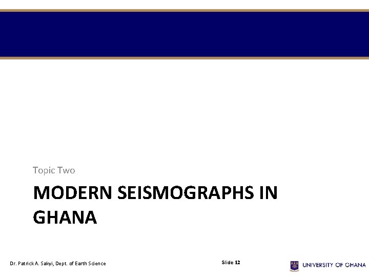 Topic Two MODERN SEISMOGRAPHS IN GHANA Dr. Patrick A. Sakyi, Dept. of Earth Science