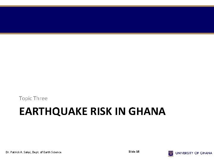 Topic Three EARTHQUAKE RISK IN GHANA Dr. Patrick A. Sakyi, Dept. of Earth Science