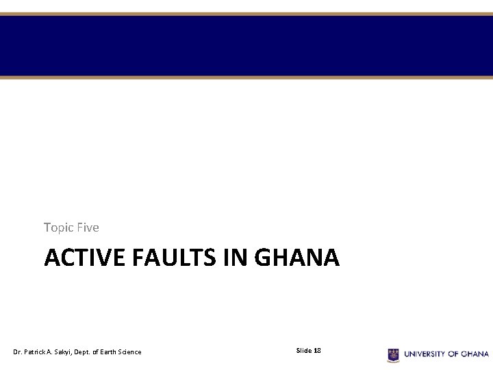 Topic Five ACTIVE FAULTS IN GHANA Dr. Patrick A. Sakyi, Dept. of Earth Science