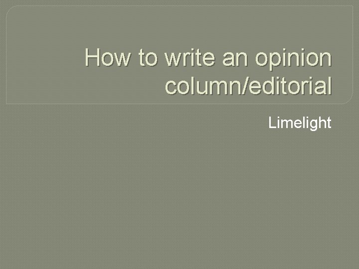 How to write an opinion column/editorial Limelight 