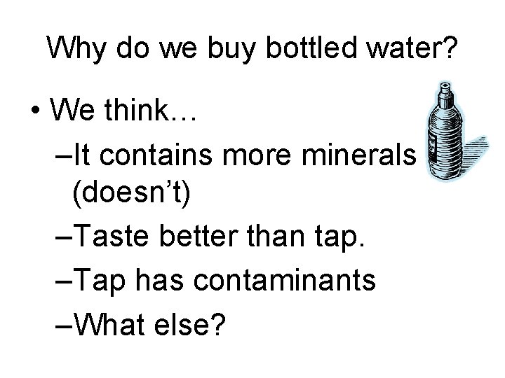 Why do we buy bottled water? • We think… –It contains more minerals (doesn’t)