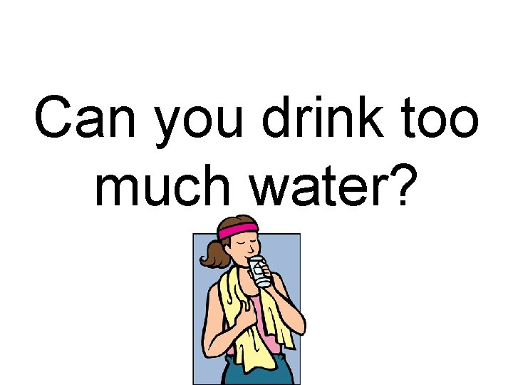 Can you drink too much water? 