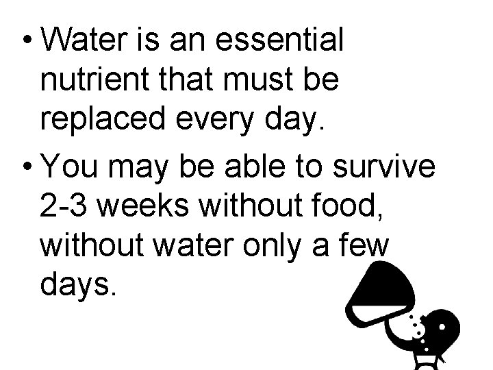  • Water is an essential nutrient that must be replaced every day. •