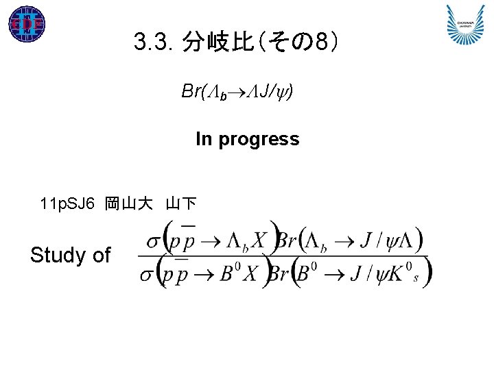 3. 3. 分岐比（その 8） Br( b J/ ) In progress 11 p. SJ 6