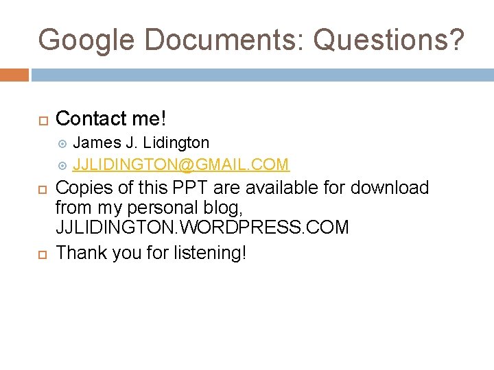 Google Documents: Questions? Contact me! James J. Lidington JJLIDINGTON@GMAIL. COM Copies of this PPT
