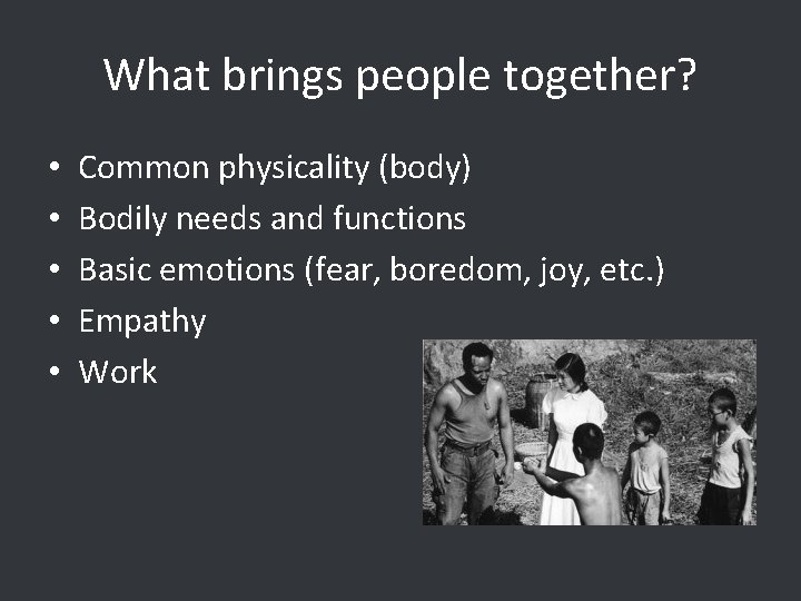 What brings people together? • • • Common physicality (body) Bodily needs and functions