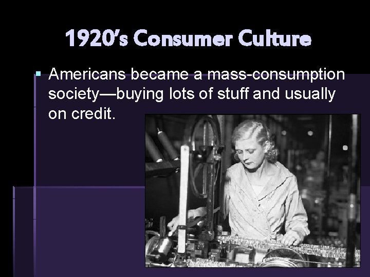 1920’s Consumer Culture § Americans became a mass-consumption society—buying lots of stuff and usually 1920’s Consumer Culture § Americans became a mass-consumption society—buying lots of stuff and usually