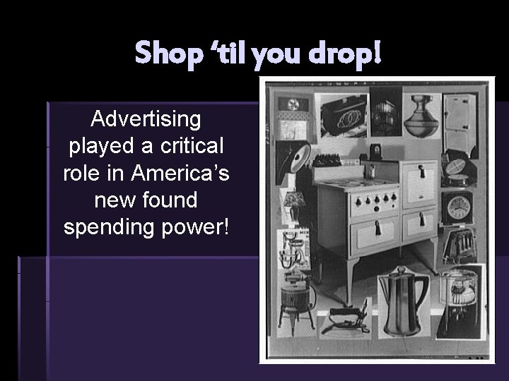 Shop ‘til you drop! Advertising played a critical role in America’s new found spending Shop ‘til you drop! Advertising played a critical role in America’s new found spending