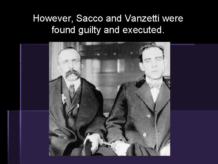 However, Sacco and Vanzetti were found guilty and executed. However, Sacco and Vanzetti were found guilty and executed.