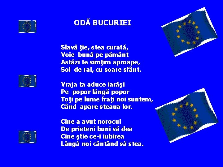 ODĂ BUCURIEI Slavă ţie, stea curată, Voie bună pe pământ Astăzi te simţim aproape,