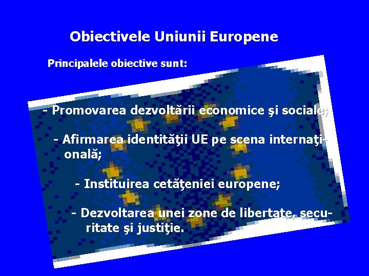 Obiectivele Uniunii Europene Principalele obiective sunt: - Promovarea dezvoltării economice şi sociale; - Afirmarea