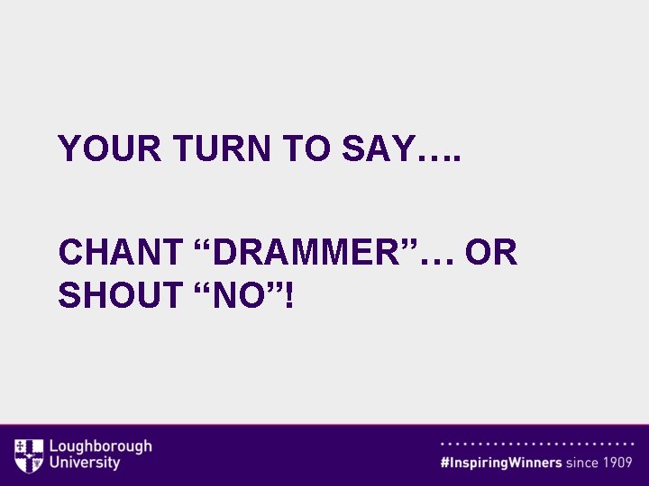 YOUR TURN TO SAY…. CHANT “DRAMMER”… OR SHOUT “NO”! 