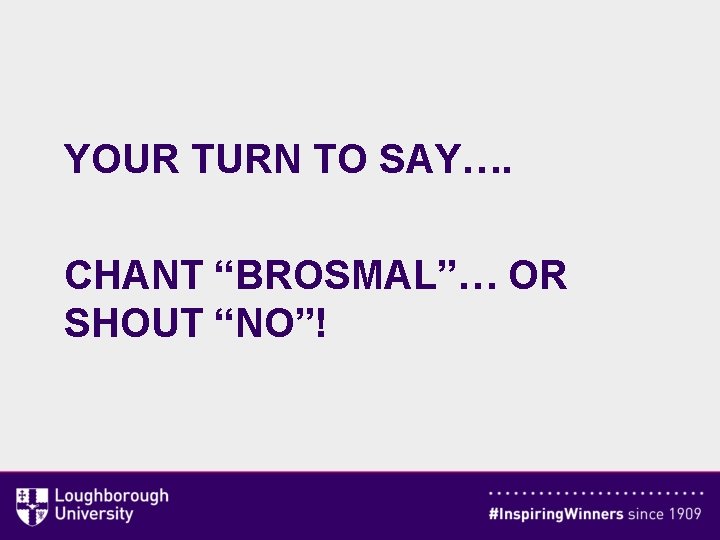 YOUR TURN TO SAY…. CHANT “BROSMAL”… OR SHOUT “NO”! 