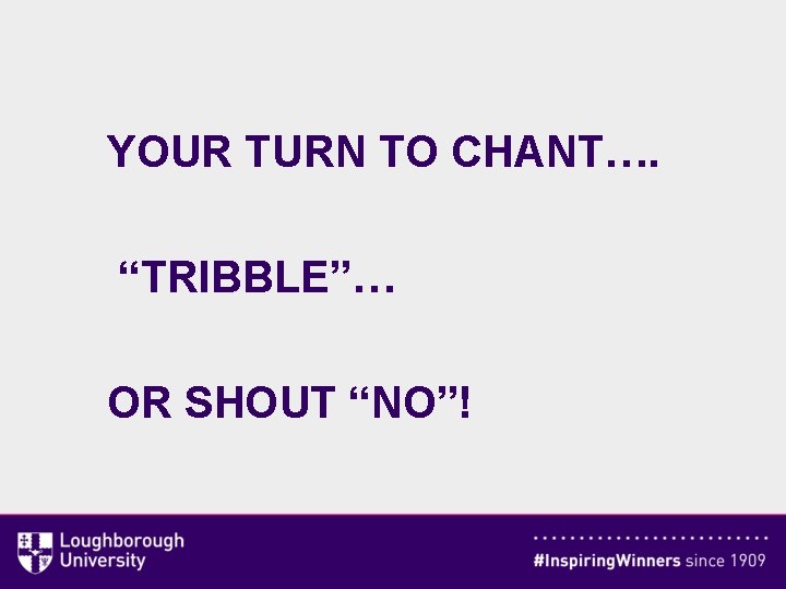 YOUR TURN TO CHANT…. “TRIBBLE”… OR SHOUT “NO”! 