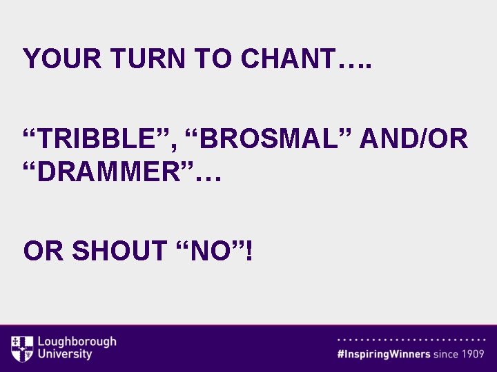 YOUR TURN TO CHANT…. “TRIBBLE”, “BROSMAL” AND/OR “DRAMMER”… OR SHOUT “NO”! 