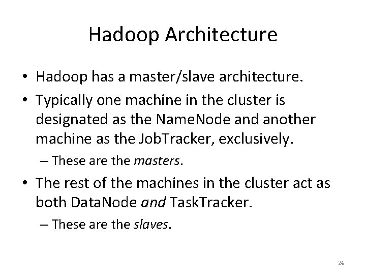 Hadoop Architecture • Hadoop has a master/slave architecture. • Typically one machine in the