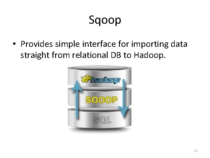 Sqoop • Provides simple interface for importing data straight from relational DB to Hadoop.
