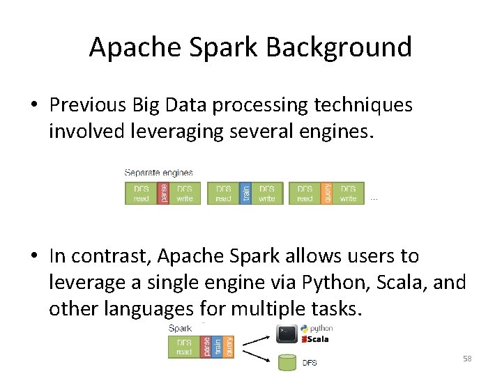 Apache Spark Background • Previous Big Data processing techniques involved leveraging several engines. •