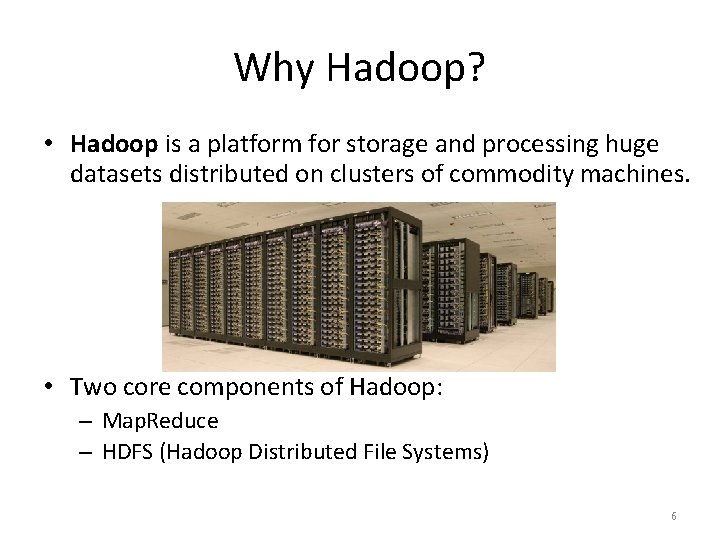 Why Hadoop? • Hadoop is a platform for storage and processing huge datasets distributed