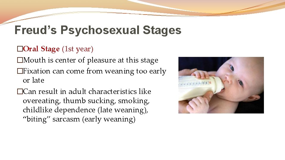 Freud’s Psychosexual Stages �Oral Stage (1 st year) �Mouth is center of pleasure at