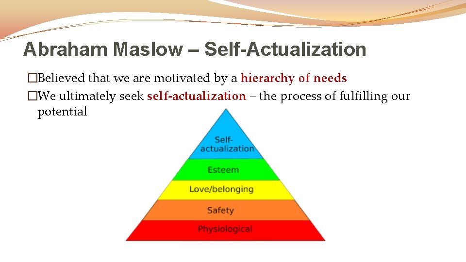 Abraham Maslow – Self-Actualization �Believed that we are motivated by a hierarchy of needs