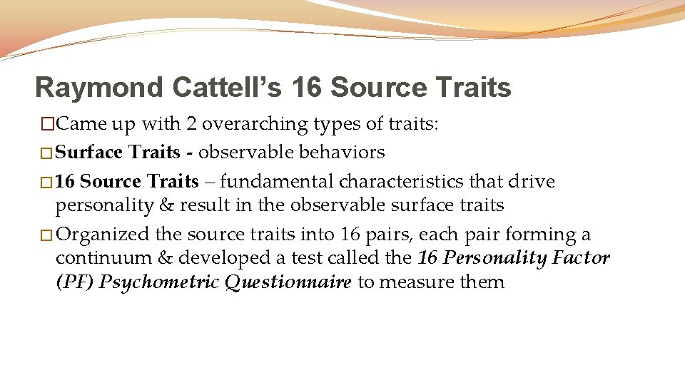 Raymond Cattell’s 16 Source Traits �Came up with 2 overarching types of traits: �