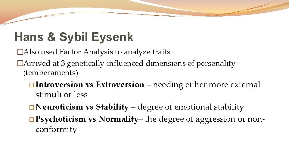 Hans & Sybil Eysenk �Also used Factor Analysis to analyze traits �Arrived at 3