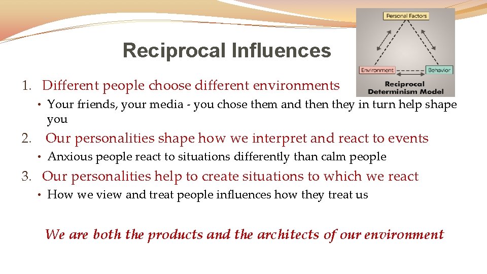 Reciprocal Influences 1. Different people choose different environments • Your friends, your media -