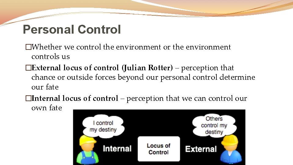 Personal Control �Whether we control the environment or the environment controls us �External locus