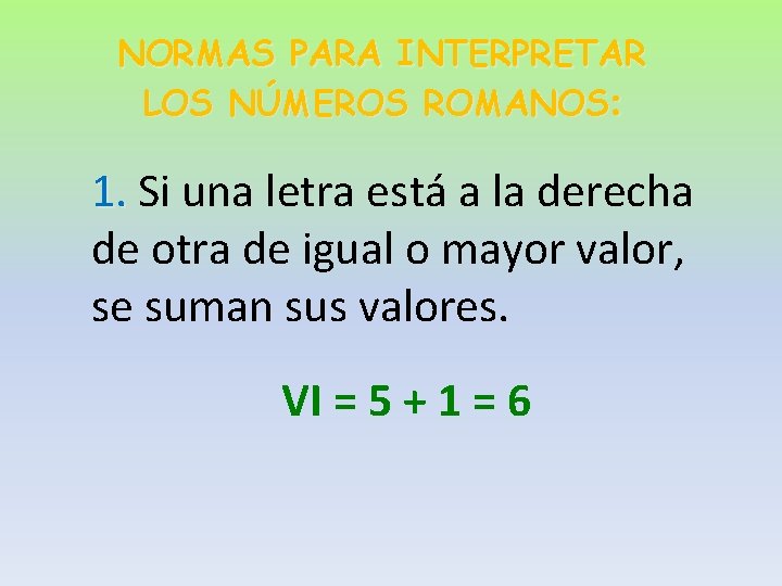 NORMAS PARA INTERPRETAR LOS NÚMEROS ROMANOS: 1. Si una letra está a la derecha