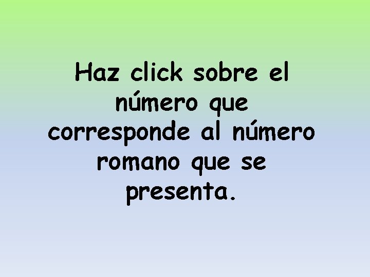 Haz click sobre el número que corresponde al número romano que se presenta. 