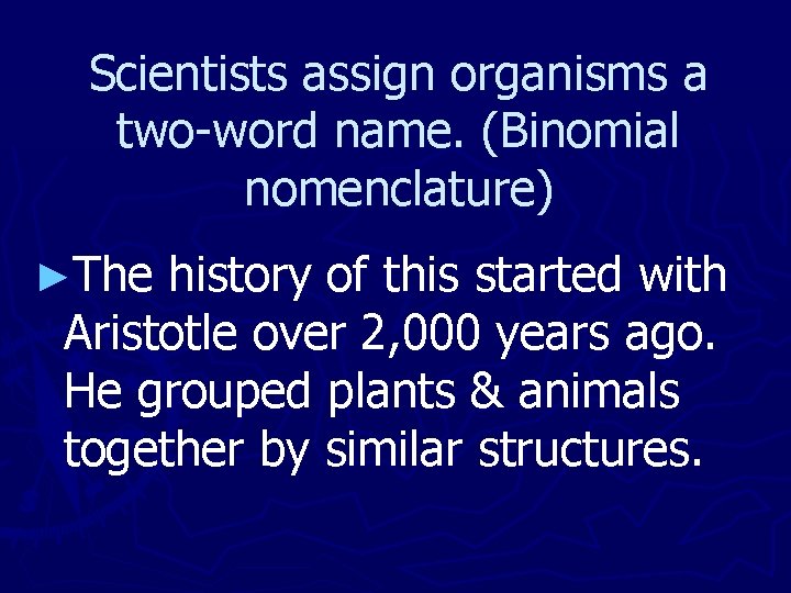 Scientists assign organisms a two-word name. (Binomial nomenclature) ►The history of this started with