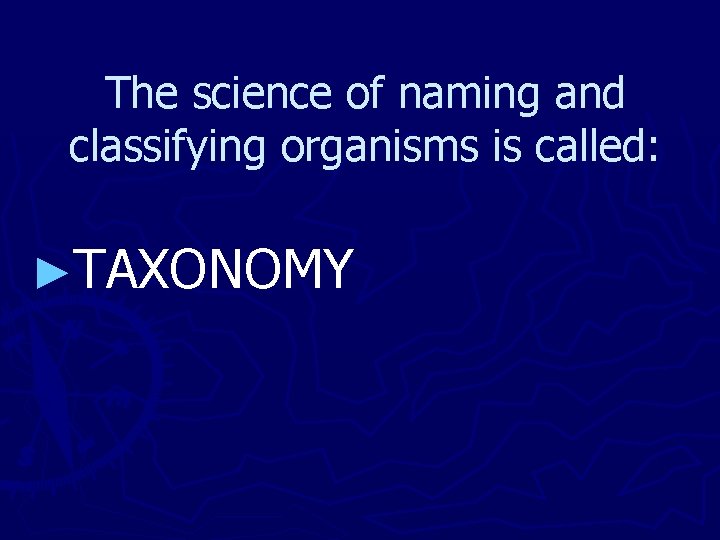 The science of naming and classifying organisms is called: ►TAXONOMY 