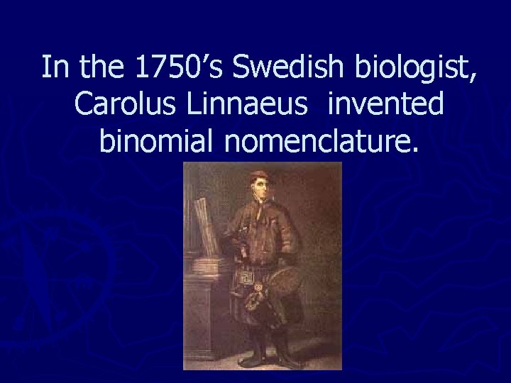 In the 1750’s Swedish biologist, Carolus Linnaeus invented binomial nomenclature. 