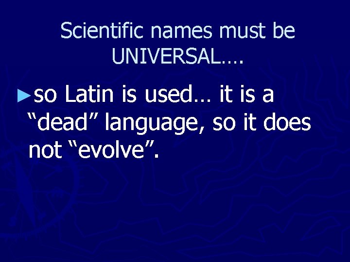 Scientific names must be UNIVERSAL…. ►so Latin is used… it is a “dead” language,