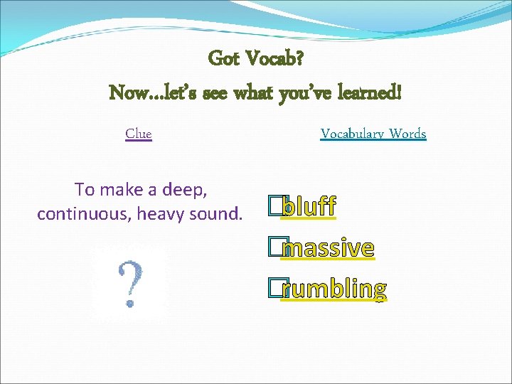 Got Vocab? Now…let’s see what you’ve learned! Clue To make a deep, continuous, heavy
