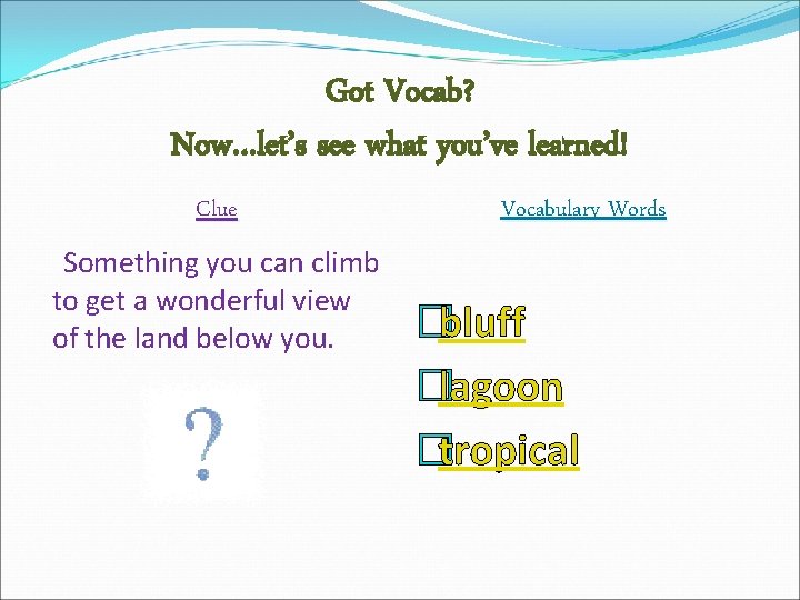 Got Vocab? Now…let’s see what you’ve learned! Clue Something you can climb to get