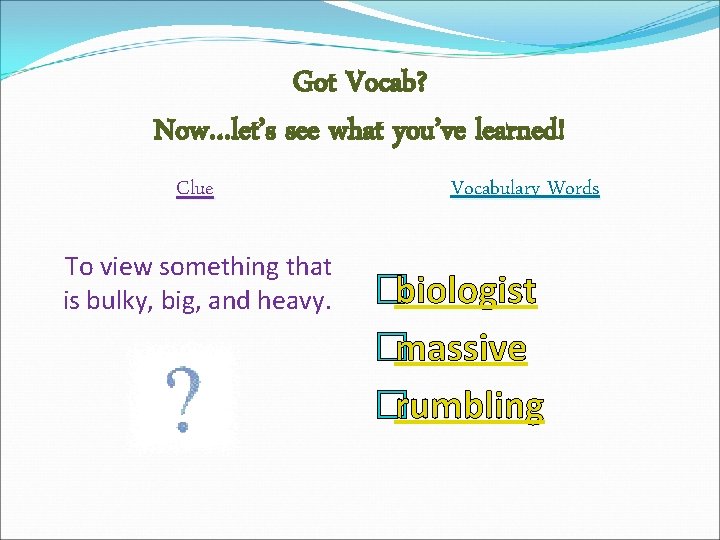 Got Vocab? Now…let’s see what you’ve learned! Clue To view something that is bulky,