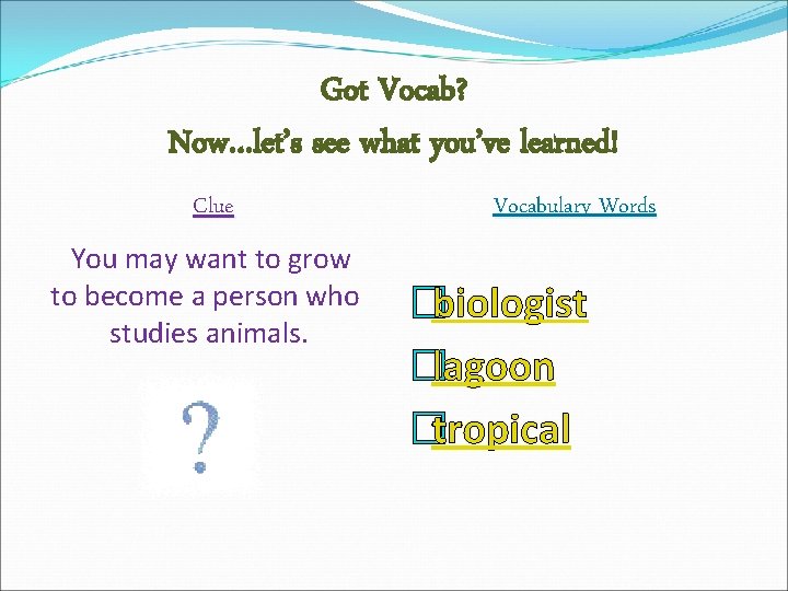 Got Vocab? Now…let’s see what you’ve learned! Clue You may want to grow to