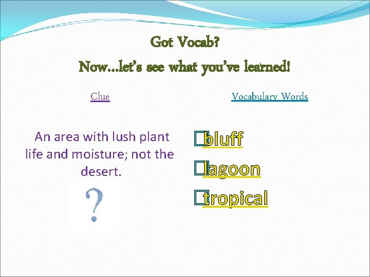 Got Vocab? Now…let’s see what you’ve learned! Clue An area with lush plant life