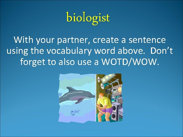 biologist With your partner, create a sentence using the vocabulary word above. Don’t forget