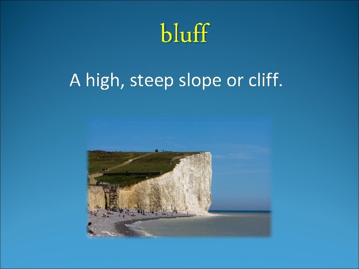 bluff A high, steep slope or cliff. 