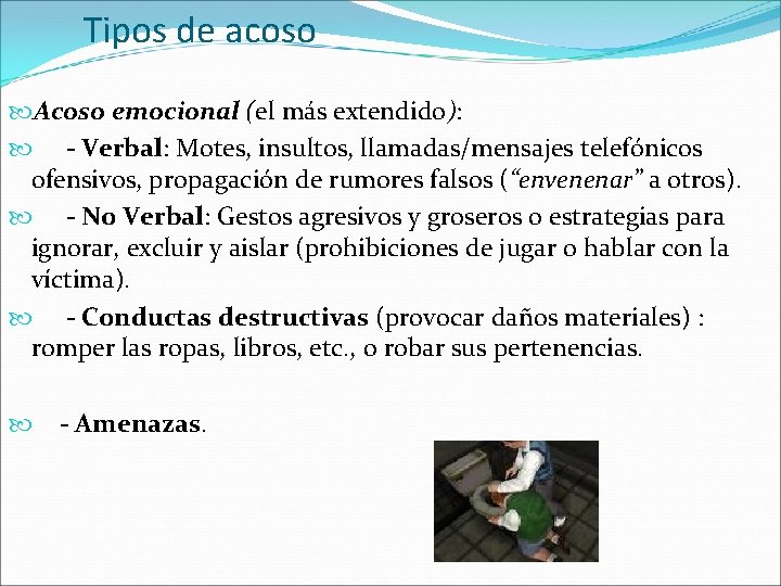 Tipos de acoso Acoso emocional (el más extendido): - Verbal: Motes, insultos, llamadas/mensajes telefónicos