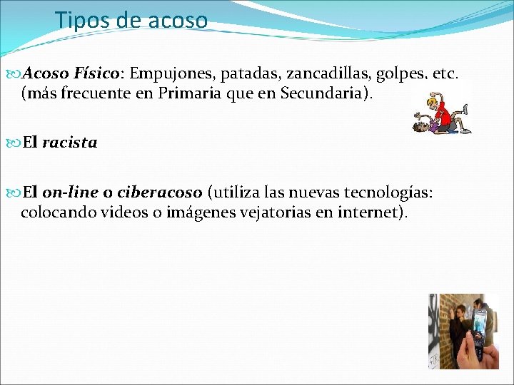 Tipos de acoso Acoso Físico: Empujones, patadas, zancadillas, golpes, etc. (más frecuente en Primaria