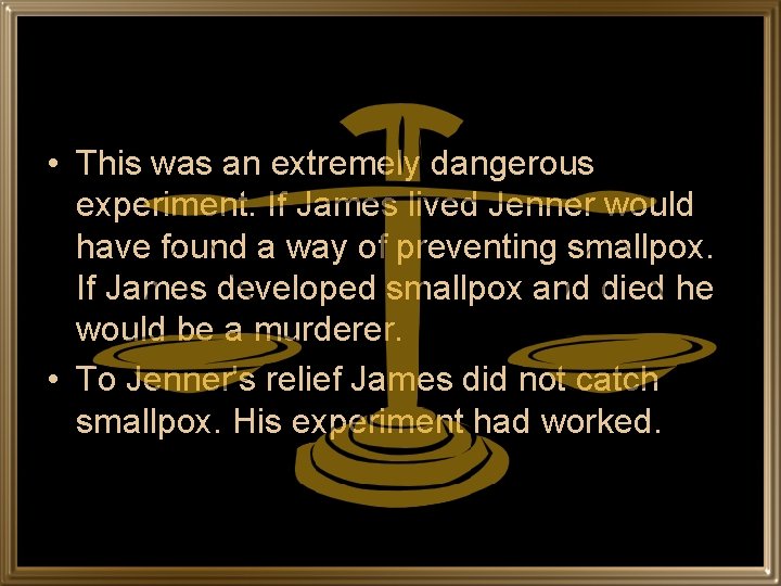  • This was an extremely dangerous experiment. If James lived Jenner would have