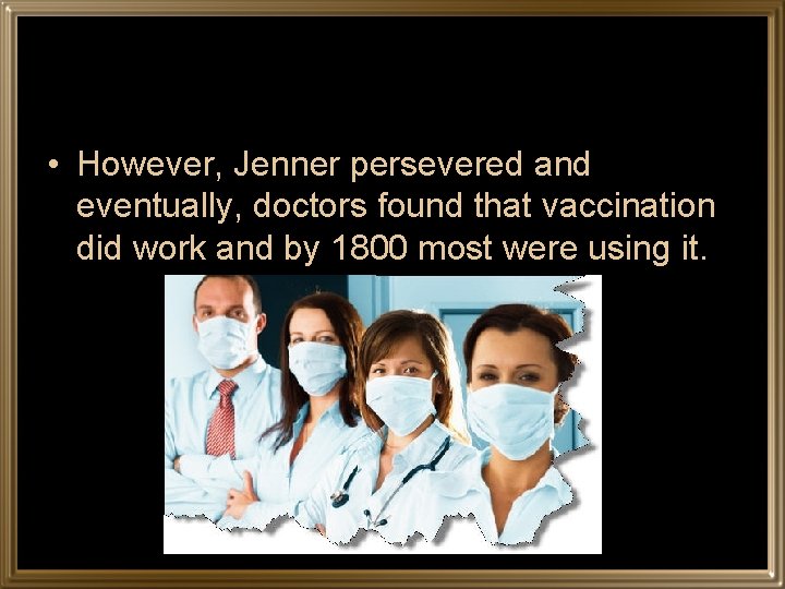  • However, Jenner persevered and eventually, doctors found that vaccination did work and